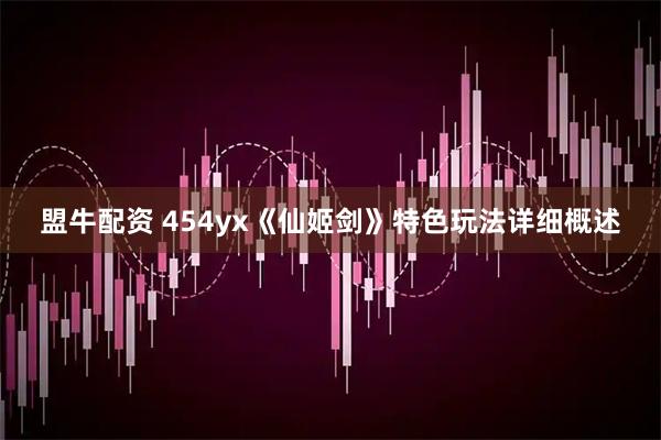 盟牛配资 454yx《仙姬剑》特色玩法详细概述