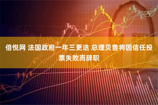 倍悦网 法国政府一年三更迭 总理贝鲁将因信任投票失败而辞职