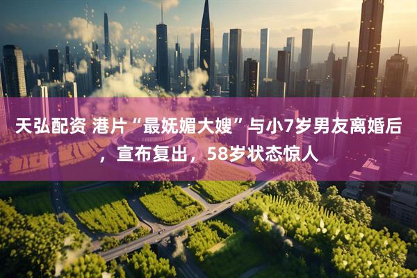 天弘配资 港片“最妩媚大嫂”与小7岁男友离婚后，宣布复出，58岁状态惊人