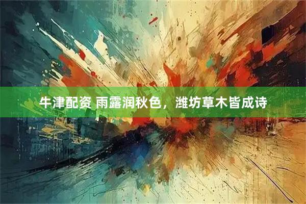牛津配资 雨露润秋色，潍坊草木皆成诗