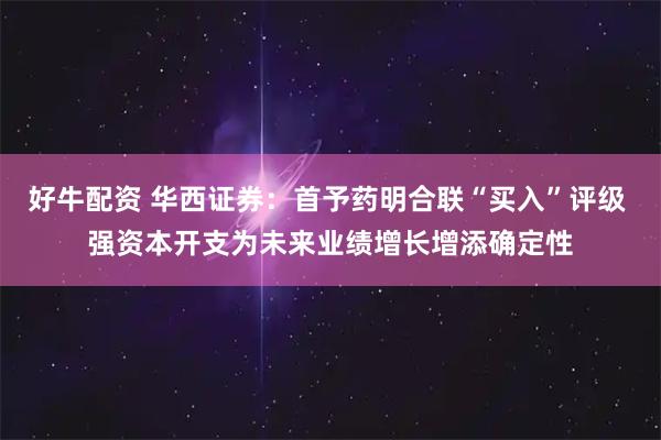 好牛配资 华西证券：首予药明合联“买入”评级 强资本开支为未来业绩增长增添确定性