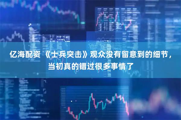 亿海配资 《士兵突击》观众没有留意到的细节，当初真的错过很多事情了