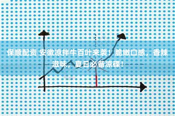 保顺配资 安徽凉拌牛百叶来袭！脆嫩口感，香辣滋味，夏日必备凉碟！