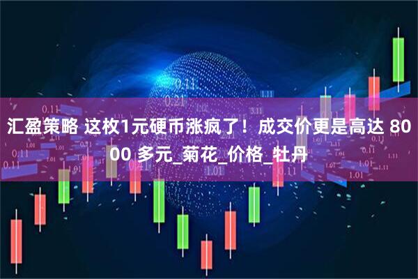 汇盈策略 这枚1元硬币涨疯了！成交价更是高达 8000 多元_菊花_价格_牡丹