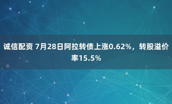诚信配资 7月28日阿拉转债上涨0.62%，转股溢价率15.5%