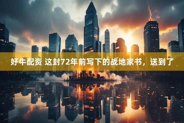 好牛配资 这封72年前写下的战地家书，送到了